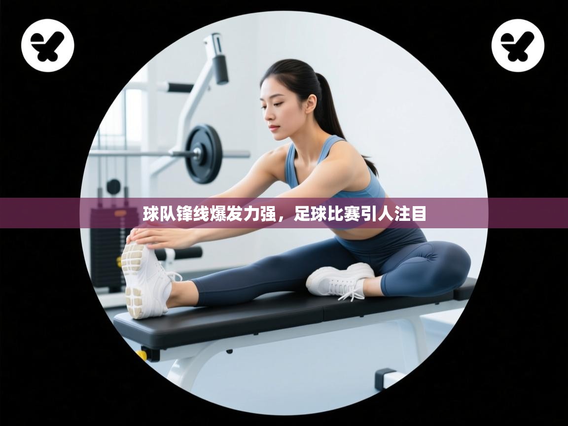 球队锋线爆发力强,足球比赛引人注目 第1张