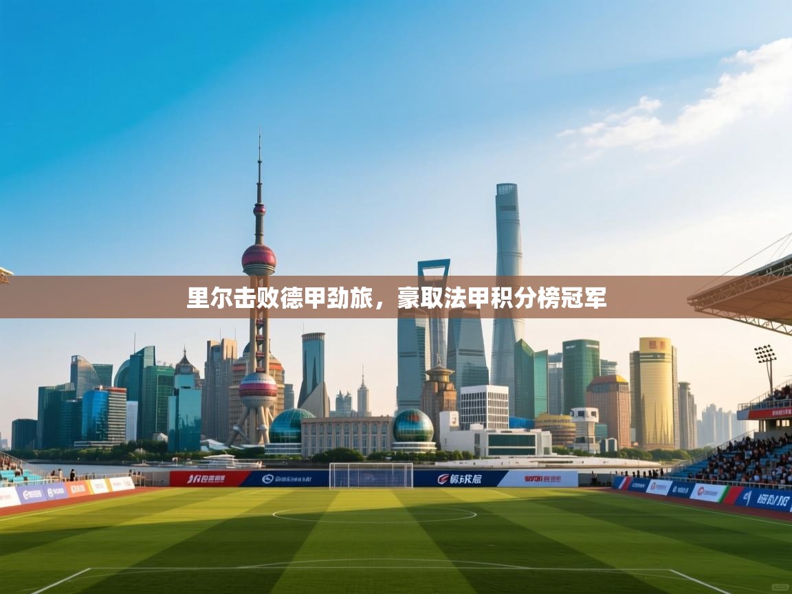 里尔击败德甲劲旅，豪取法甲积分榜冠军  第1张